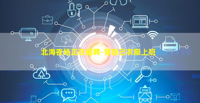 北海夜场正在招聘-穿自己衣服上班
